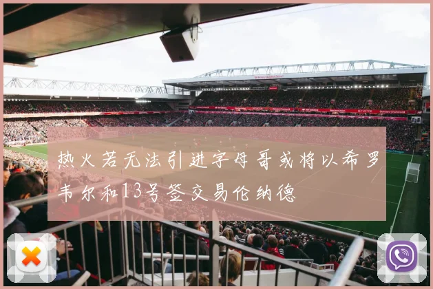 热火若无法引进字母哥或将以希罗韦尔和13号签交易伦纳德