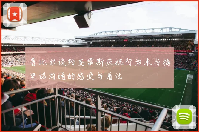 普比尔谈约克雷斯庆祝行为未与梅里诺沟通的感受与看法