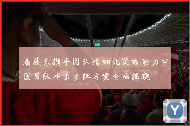 潘展乐携手团队精细化策略助力中国男队冲击金牌方案全面揭晓