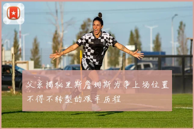 父亲揭秘里斯詹姆斯为争上场位置不得不转型的艰辛历程