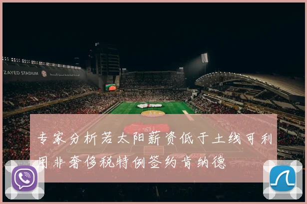专家分析若太阳薪资低于土线可利用非奢侈税特例签约肯纳德