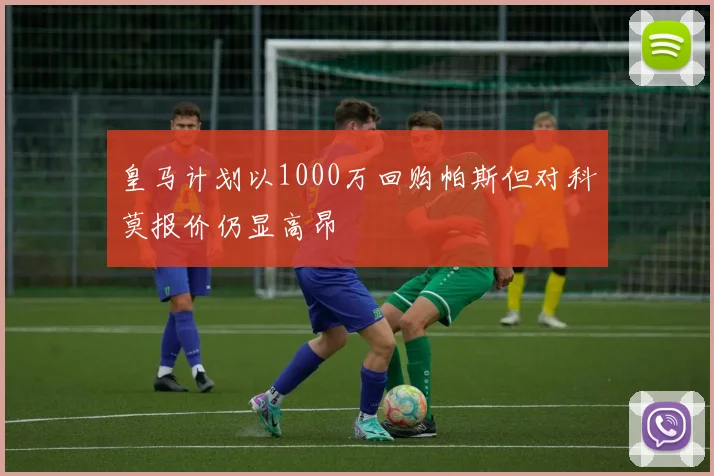 皇马计划以1000万回购帕斯但对科莫报价仍显高昂