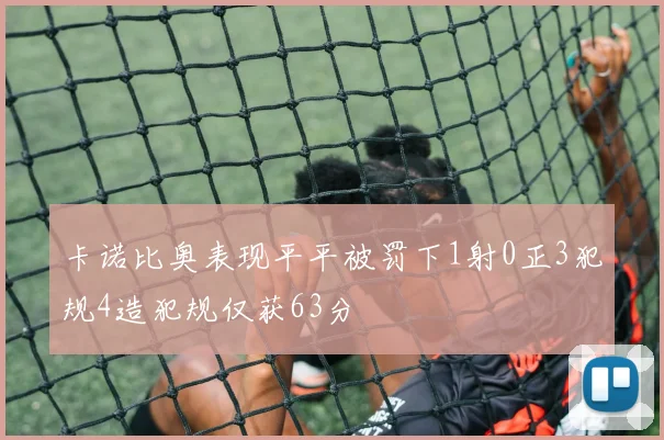 卡诺比奥表现平平被罚下1射0正3犯规4造犯规仅获63分