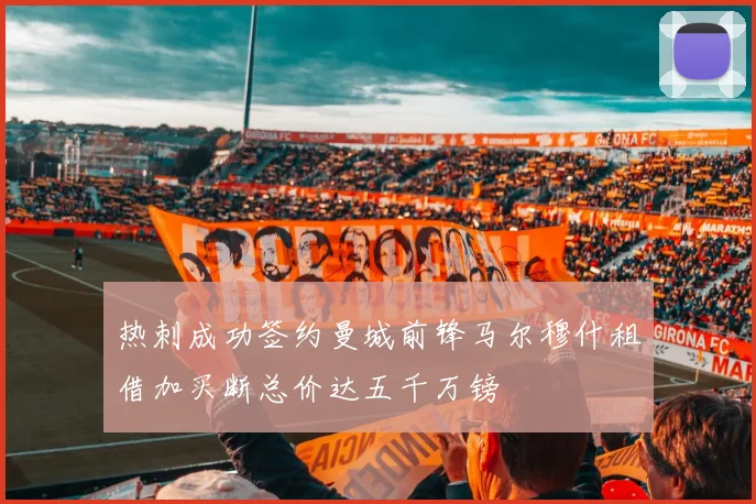 热刺成功签约曼城前锋马尔穆什租借加买断总价达五千万镑