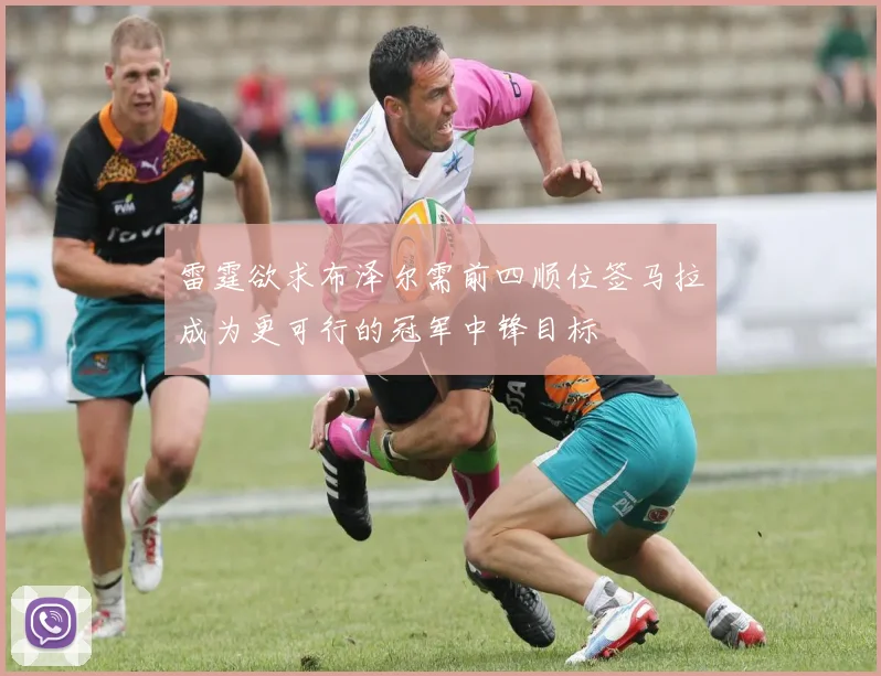 雷霆欲求布泽尔需前四顺位签马拉成为更可行的冠军中锋目标