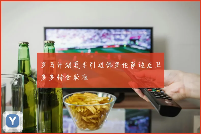 罗马计划夏季引进佛罗伦萨边后卫多多转会获准