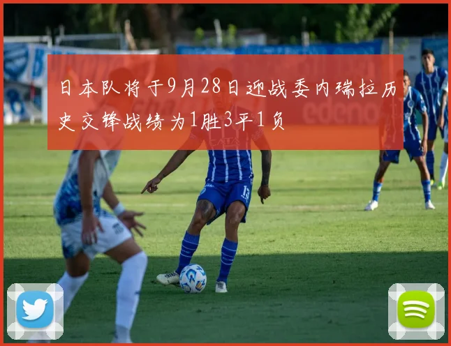 日本队将于9月28日迎战委内瑞拉历史交锋战绩为1胜3平1负