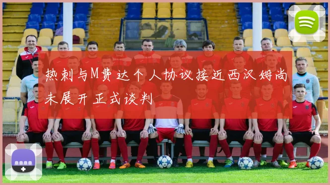 热刺与M费达个人协议接近西汉姆尚未展开正式谈判