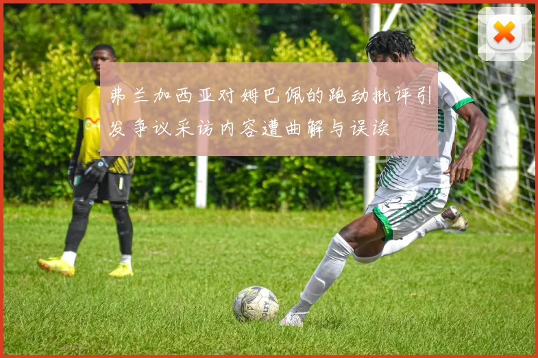 弗兰加西亚对姆巴佩的跑动批评引发争议采访内容遭曲解与误读